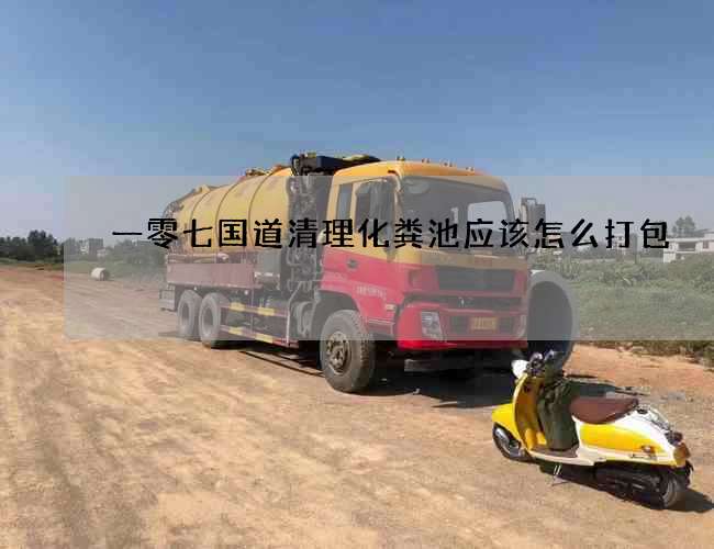 一零七國(guó)道清理化糞池應(yīng)該怎么打包