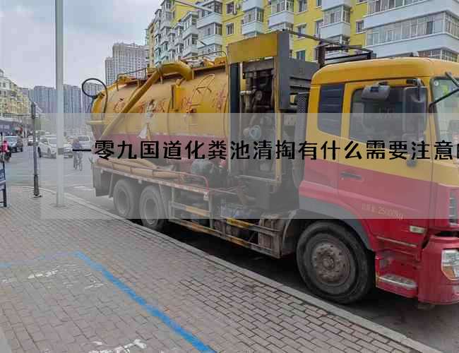 一零九國(guó)道化糞池清掏有什么需要注意的呢? 一零九國(guó)道化糞池清掏有什么需要注意的呢?