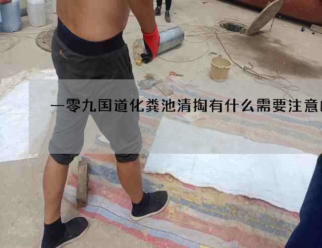 一零九國(guó)道化糞池清掏有什么需要注意的呢? 一零九國(guó)道化糞池清掏有什么需要注意的呢?