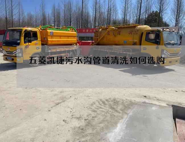 五菱凱捷污水溝管道清洗如何選購?