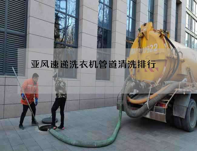 亞風(fēng)速遞洗衣機(jī)管道清洗排行