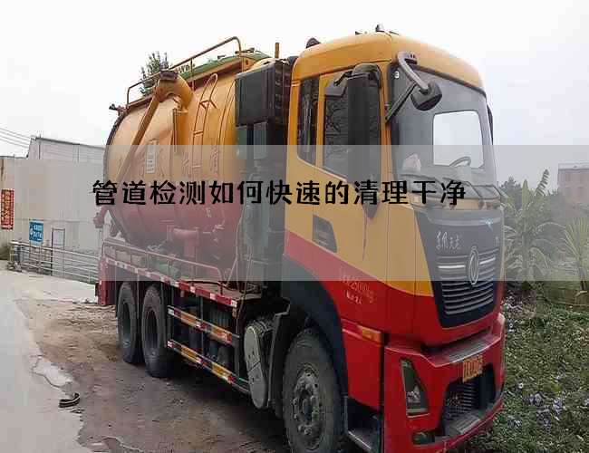 管道檢測如何快速的清理干凈 管道檢測如何快速的清理干凈