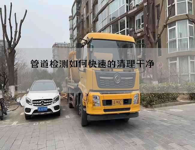 管道檢測如何快速的清理干凈 管道檢測如何快速的清理干凈