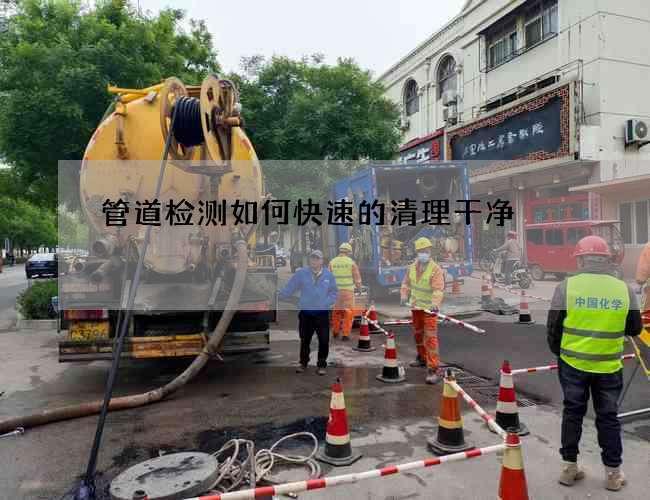 管道檢測如何快速的清理干凈 管道檢測如何快速的清理干凈