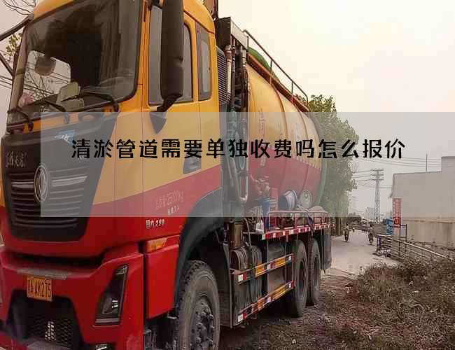 清淤管道需要單獨收費嗎怎么報價 清淤管道需要單獨收費嗎怎么報價