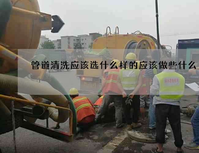 管道清洗應該選什么樣的應該做些什么