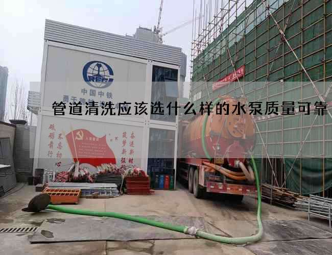 管道清洗應(yīng)該選什么樣的水泵質(zhì)量可靠