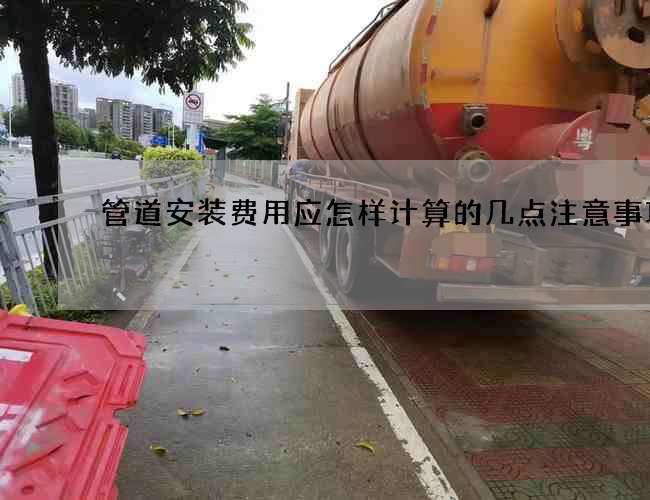 管道安裝費用應怎樣計算的幾點注意事項 管道安裝費用應怎樣計算的幾點注意事項