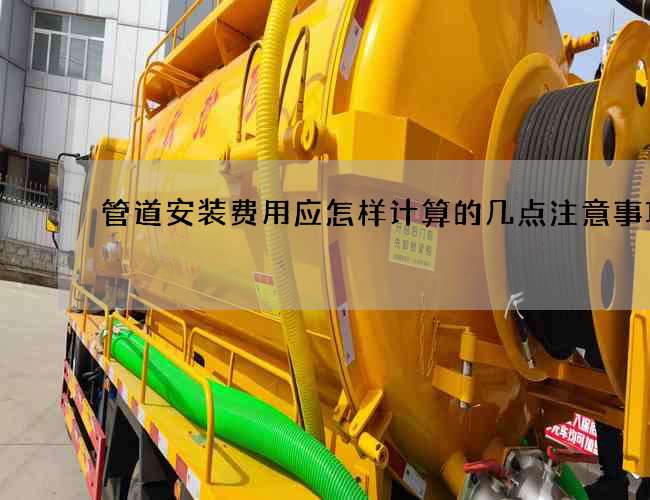 管道安裝費用應怎樣計算的幾點注意事項 管道安裝費用應怎樣計算的幾點注意事項