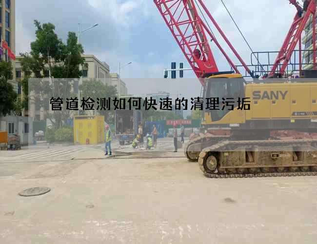管道檢測如何快速的清理污垢 管道檢測如何快速的清理污垢